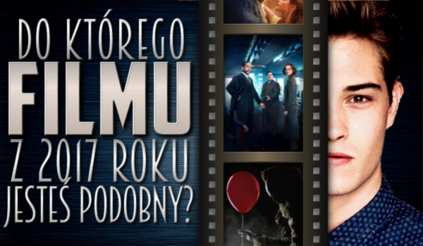 Do którego filmu z 2017 roku jesteś podobny?