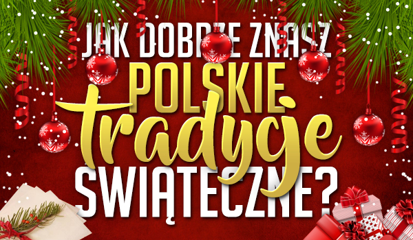 Jak dobrze znasz polskie tradycje świąteczne?