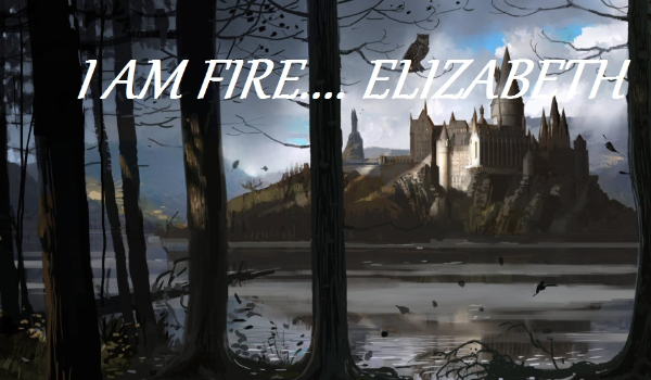 I AM FIRE… ELIZABETH