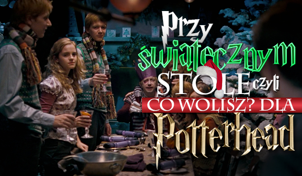 Przy Wigilijnym stole z Harrym Potterem, czyli świąteczne „Co wolisz?” dla Potterhead!