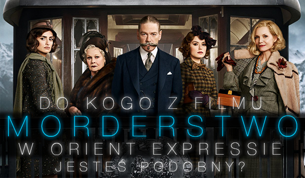 Do kogo z filmu „Morderstwo w Orient Expressie” jesteś najbardziej podobny?