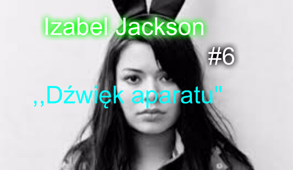 Izabel Jackson #6 – ,,Dźwięk aparatu” =cz.1=