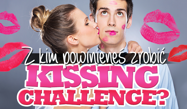 Z kim powinieneś zrobić „Kissing Challenge”?