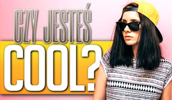 Czy jesteś cool?