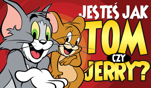 Przypominasz Toma czy Jerry’ego?