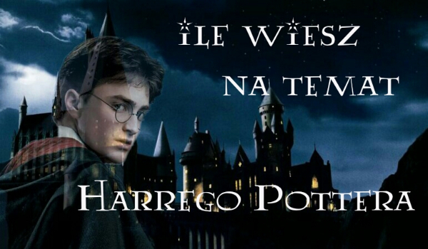 Ile wiesz na temat Harrego Pottera.