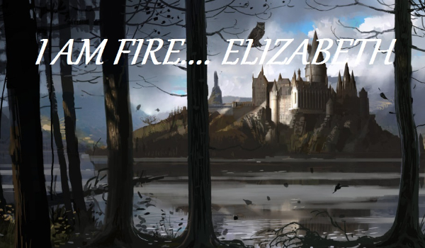 I am Fire ….ELIZABETH