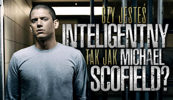 Czy jesteś inteligentny tak jak Michael Scofield?
