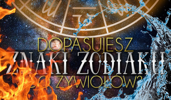 Dopasujesz znaki zodiaku do żywiołów?
