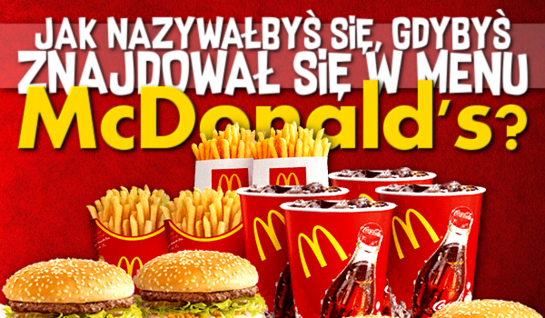 Jak nazywałbyś się, gdybyś znajdował się w menu McDonald’s?