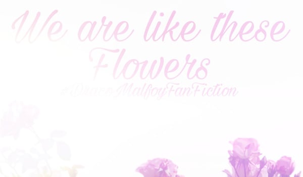 * We are like these Flowers * DracoMalfoy *