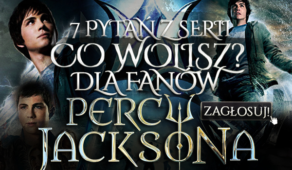 7 pytań z serii „Co wolisz?” Dla fanów Percy’ego Jacksona!