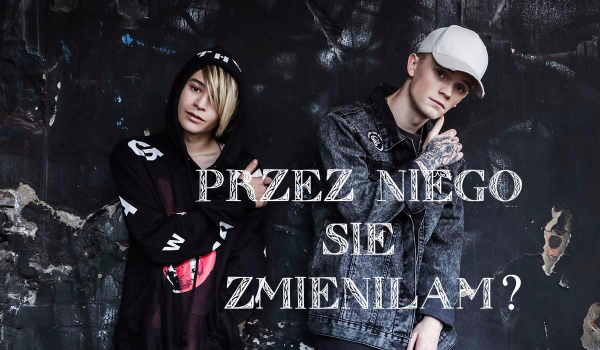Przez niego się zmieniłam? #6