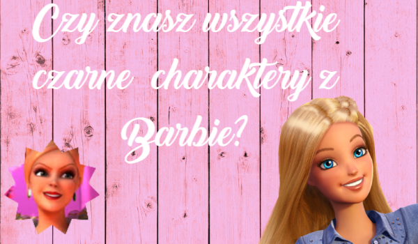 Czy znasz wszystkie czarne charaktery z bajki Barbie?