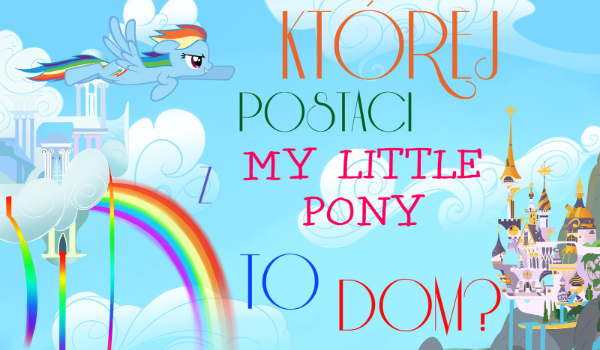 Której postaci z My Little Pony to dom?