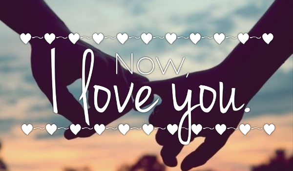 Now, I love you. ~ 7