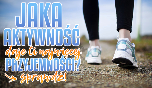 Jaka aktywność daje Ci najwięcej przyjemności?