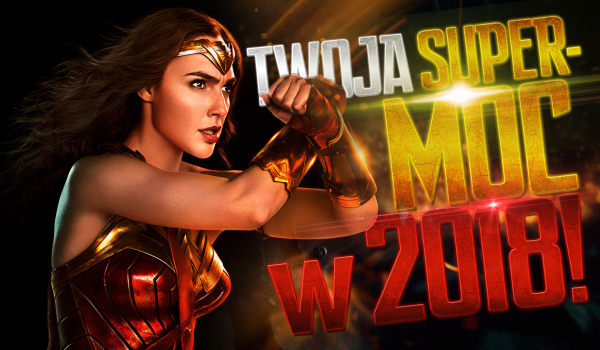 Twoja nowa supermoc w 2018 roku!
