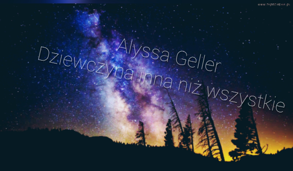 ~Alyssa Geller~Dziewczyna inna niż wszystkie..