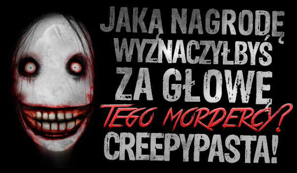 Jaką nagrodę wyznaczyłbyś za głowę tego mordercy? – CREEPYPASTA