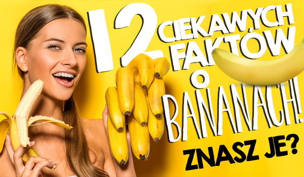 12 ciekawostek o bananach! Znasz je wszystkie? Sprawdź!
