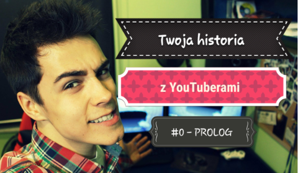 Twoja historia z YouTuberami #0 – PROLOG