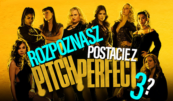 Czy rozpoznasz bohaterów filmu „Pitch Perfect 3”?