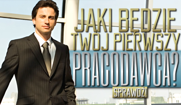 Jaki będzie Twój pierwszy pracodawca?