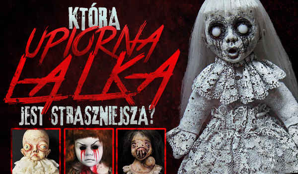 Która upiorna lalka jest straszniejsza?