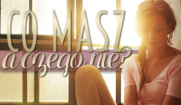 Co masz, a czego nie?