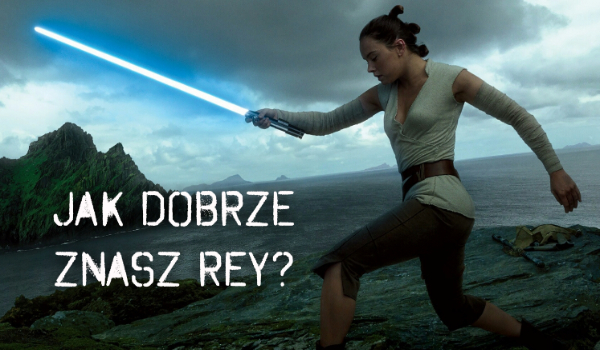 Jak dobrze znasz Rey?