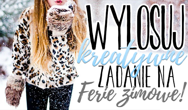 Wylosuj kreatywne zadanie na ferie!