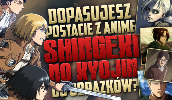 Dopasujesz postacie z anime „Shingeki no Kyojin” do obrazków?