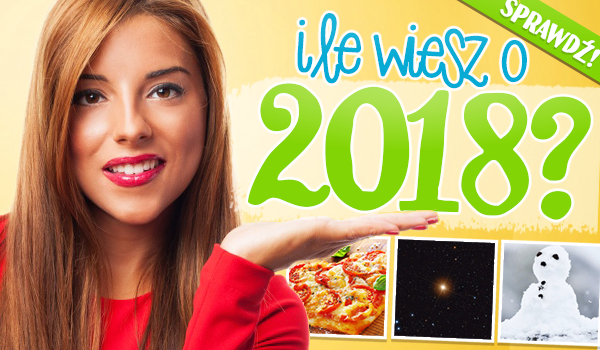 Ile wiesz o roku 2018?
