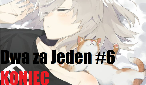 Dwa za Jeden #6 KONIEC