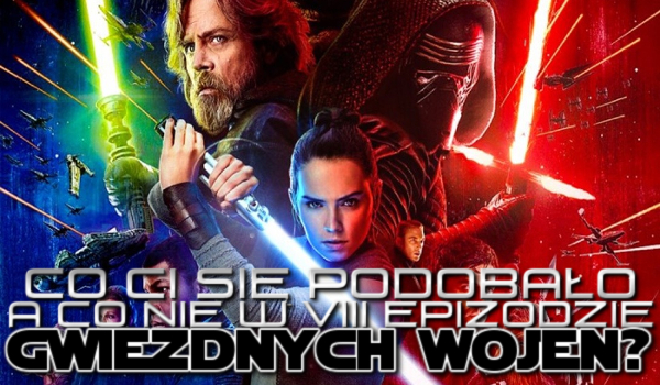 Co Ci się podobało, a co nie w VIII epizodzie „Gwiezdnych Wojen”?
