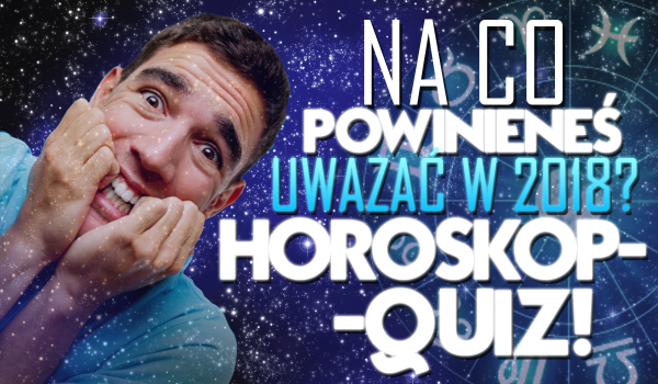 Horoskopquiz: Na co powinieneś uważać w 2018 roku?