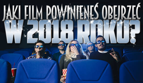 Jaki film powinieneś obejrzeć w 2018 roku?