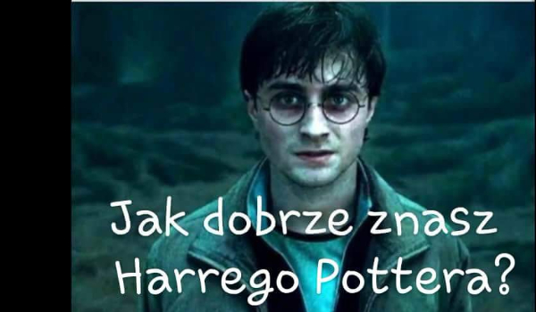 Jak dobrze znasz Harrego Pottera?