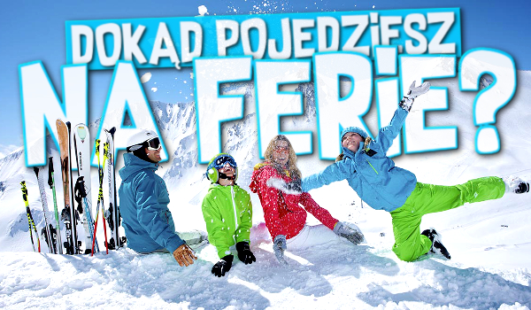 Dokąd pojedziesz na ferie?