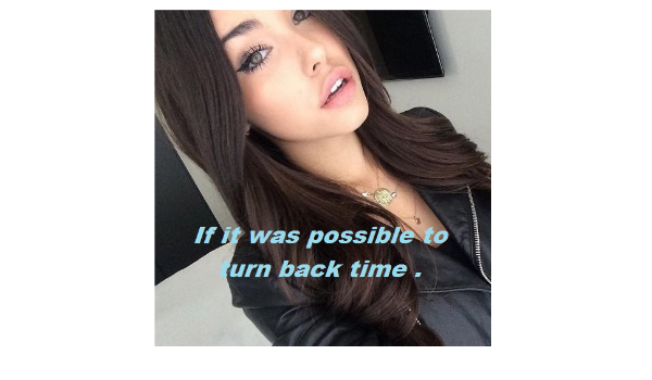 If it was possible to turn back time . [1]