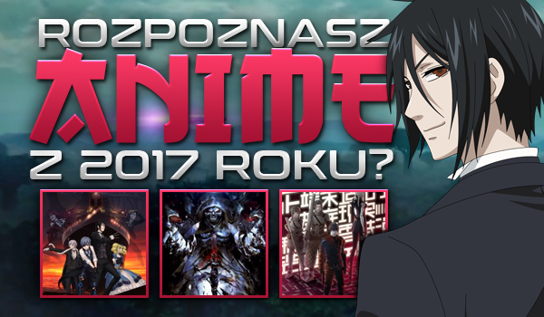 Rozpoznasz anime z 2017 roku?