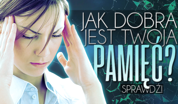 Jak dobra jest Twoja pamięć?