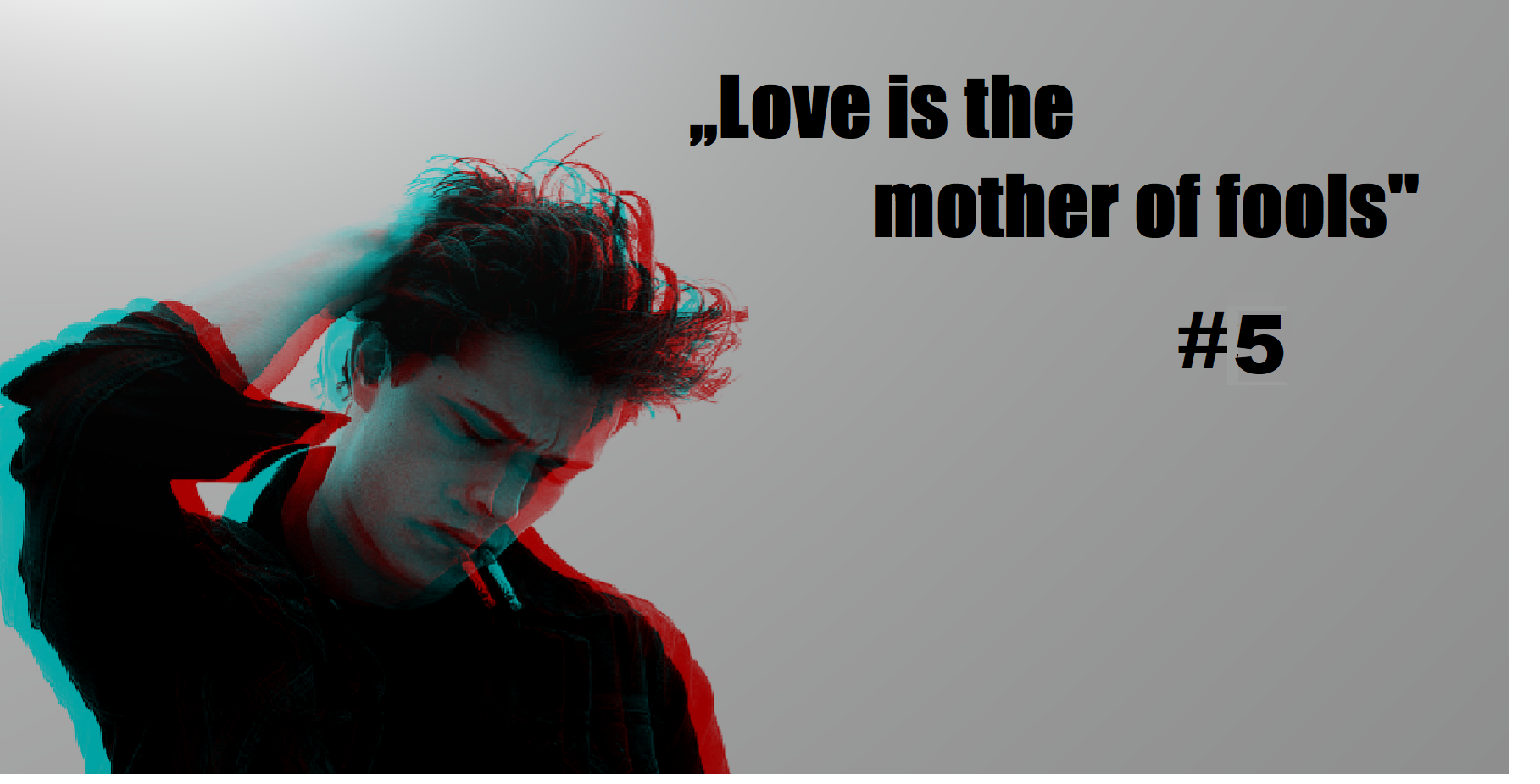 ,,Love is the mother of fools”#5