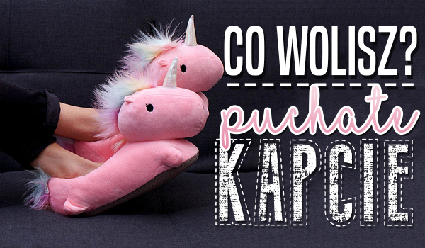 10 pytań z serii „Co wolisz?” – Puchate kapcie!