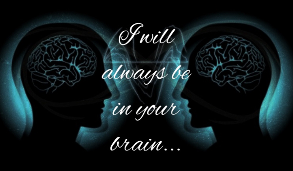 I will always be in your brain…