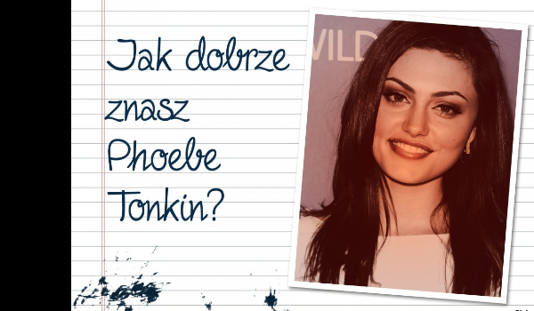 Jak dobrze znasz Phoebe Tonkin?