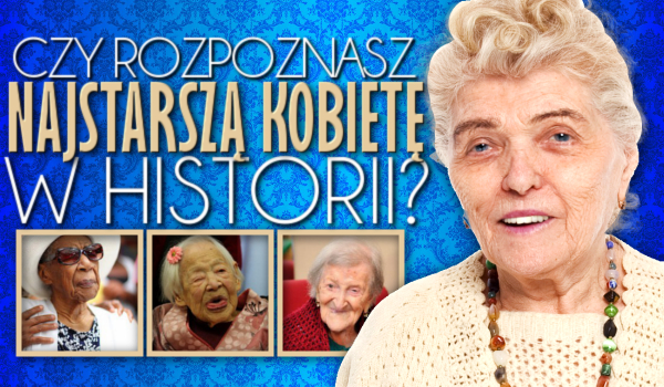 Czy rozpoznasz najstarszą kobietę w historii?