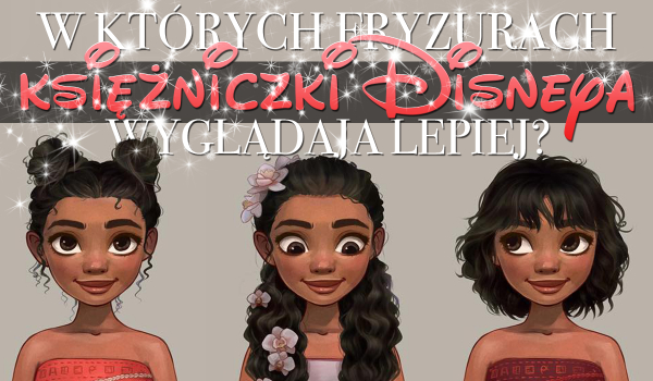 W których fryzurach księżniczki Disneya wyglądają lepiej?