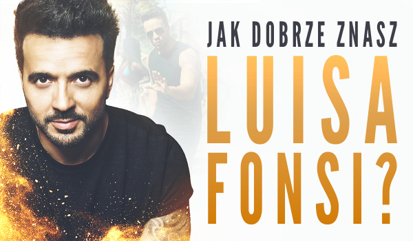 Jak dobrze znasz Luisa Fonsi?